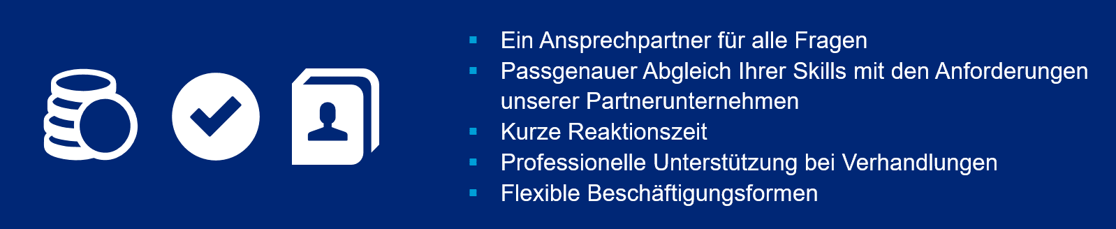 Vorteile für Bewerber der IT-Branche Ein Ansprechpartner für alle Fragen. Passgenauer Abgleich Ihrer Skills mit den Anforderungen unserer Partnerunternehmen. Kurze Reaktionszeit. Professionelle Unterstützung bei Verhandlungen. Flexible Beschäftigungsformen.