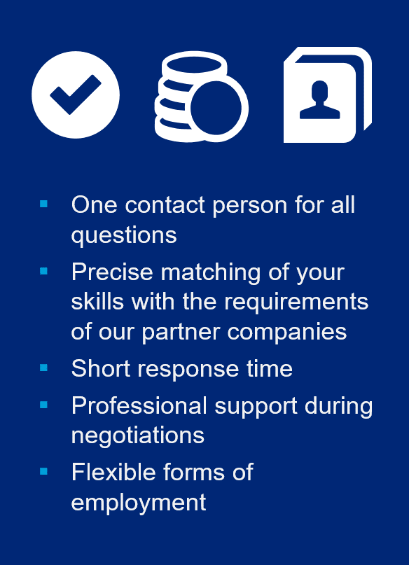 Benefits for IT applicants One contact person for all questions. Precise matching of your skills with the requirements of our partner companies. Short response time. Professional support during negotiations. Flexible forms of employment.