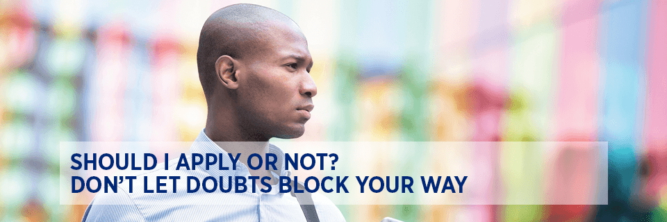 Should I apply or not? Don’t let doubts block your way.